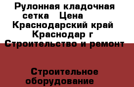 Рулонная кладочная сетка › Цена ­ 51 - Краснодарский край, Краснодар г. Строительство и ремонт » Строительное оборудование   